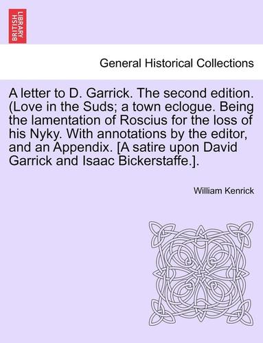 bokomslag A Letter to D. Garrick. the Second Edition. (Love in the Suds; A Town Eclogue. Being the Lamentation of Roscius for the Loss of His Nyky. with Annotations by the Editor, and an Appendix. [a Satire