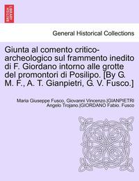 bokomslag Giunta Al Comento Critico-Archeologico Sul Frammento Inedito Di F. Giordano Intorno Alle Grotte del Promontori Di Posilipo. [By G. M. F., A. T. Gianpi