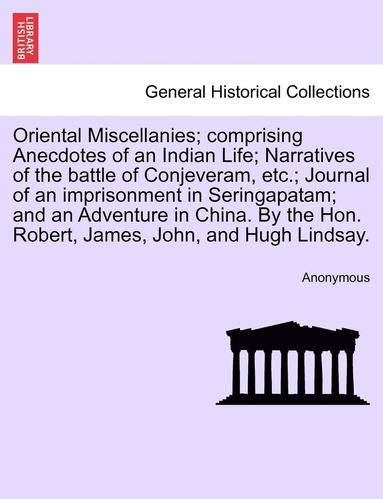 bokomslag Oriental Miscellanies; Comprising Anecdotes of an Indian Life; Narratives of the Battle of Conjeveram, Etc.; Journal of an Imprisonment in Seringapatam; And an Adventure in China. by the Hon. Robert,