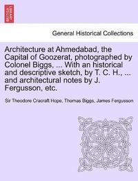 bokomslag Architecture at Ahmedabad, the Capital of Goozerat, photographed by Colonel Biggs, ... With an historical and descriptive sketch, by T. C. H., ... and architectural notes by J. Fergusson, etc.