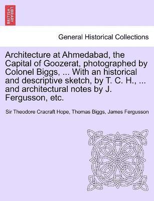 bokomslag Architecture at Ahmedabad, the Capital of Goozerat, photographed by Colonel Biggs, ... With an historical and descriptive sketch, by T. C. H., ... and architectural notes by J. Fergusson, etc.