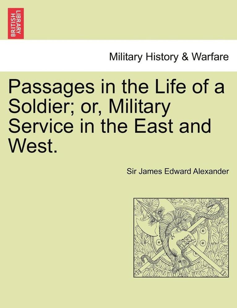 Passages in the Life of a Soldier; Or, Military Service in the East and West. Vol. I 1