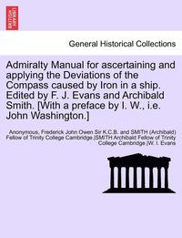 bokomslag Admiralty Manual for Ascertaining and Applying the Deviations of the Compass Caused by Iron in a Ship. Edited by F. J. Evans and Archibald Smith. [With a Preface by I. W., i.e. John Washington.]