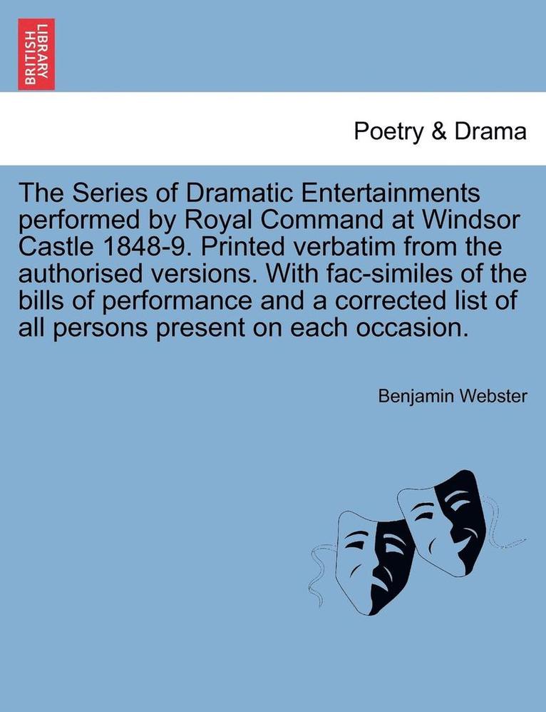 Benjamin Webster - The Series of Dramatic Entertainments Performed by Royal Command at Windsor Castle 1848-9. Printed Verbatim from the Authorised Versions. with Fac-Sim, Häftad