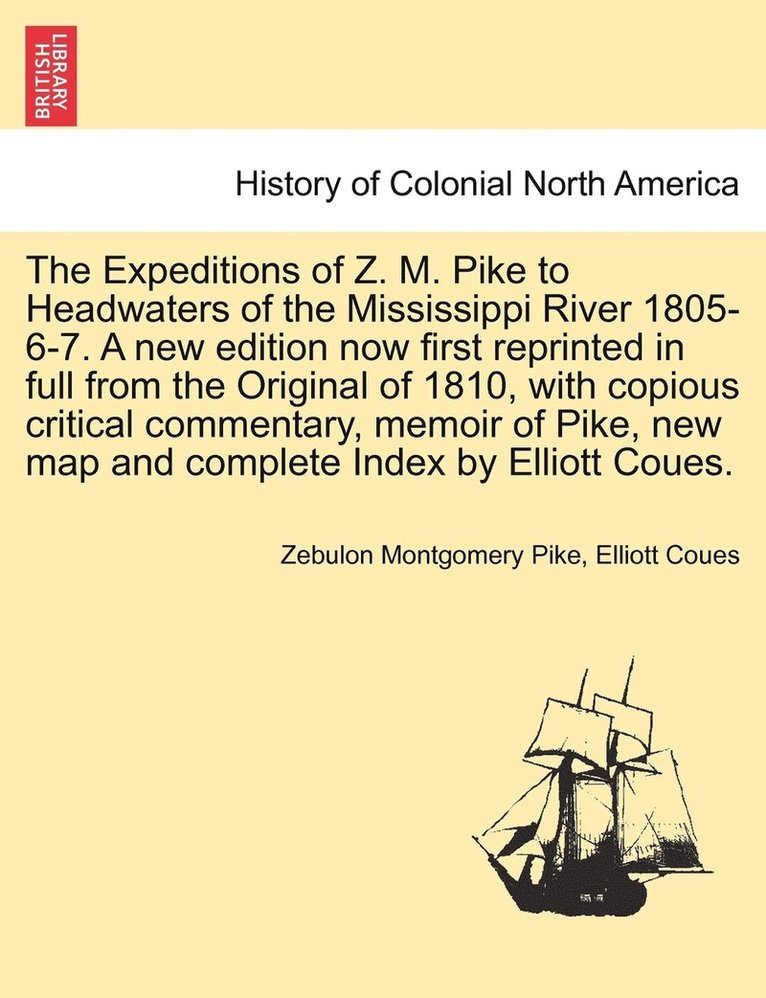 Expeditions of Z. M. Pike to Headwaters of the Mississippi River 1805-6-7. A new edition now first reprinted in full from the Original of 1810, with copious critical commentary, memoir of Pike, new map and complete Index by Elliott Coues. Vol. II.