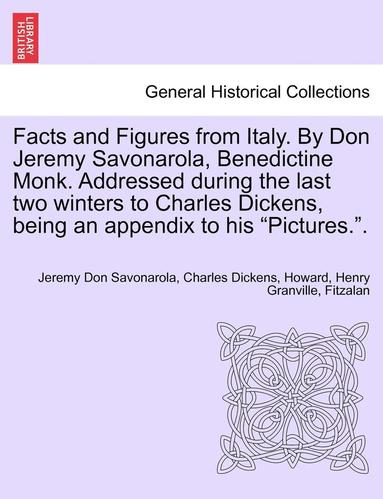 bokomslag Facts and Figures from Italy. by Don Jeremy Savonarola, Benedictine Monk. Addressed During the Last Two Winters to Charles Dickens, Being an Appendix