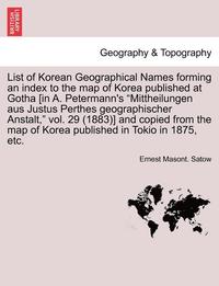 bokomslag List of Korean Geographical Names Forming an Index to the Map of Korea Published at Gotha [In A. Petermann's Mittheilungen Aus Justus Perthes Geograph