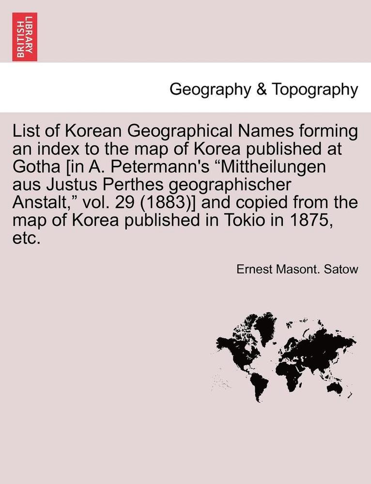List of Korean Geographical Names Forming an Index to the Map of Korea Published at Gotha [In A. Petermann's Mittheilungen Aus Justus Perthes Geographischer Anstalt, Vol. 29 (1883)] and Copied from 1