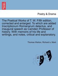 bokomslag The Poetical Works of T. W. Fifth Edition, Corrected and Enlarged. to Which Are Added Inscriptionum Romanarum Delectus, and Inaugural Speech as Camden