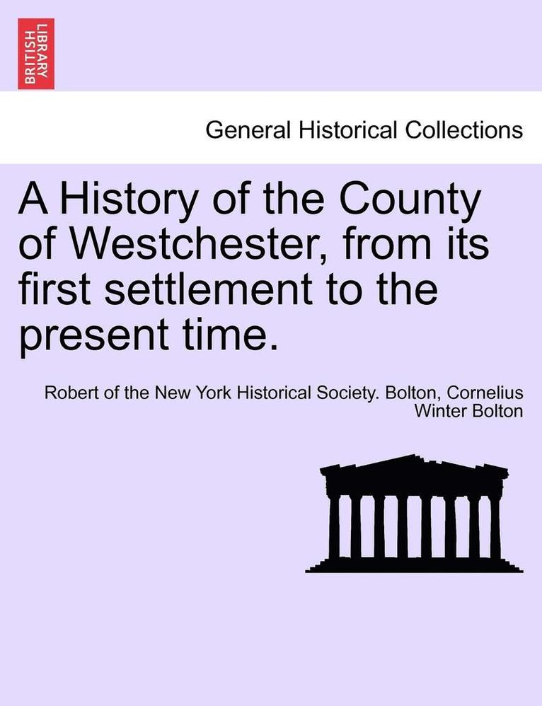 A History of the County of Westchester, from Its First Settlement to the Present Time. Volume I 1