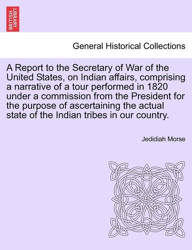 bokomslag A Report to the Secretary of War of the United States, on Indian affairs, comprising a narrative of a tour performed in 1820 under a commission from the President for the purpose of ascertaining the