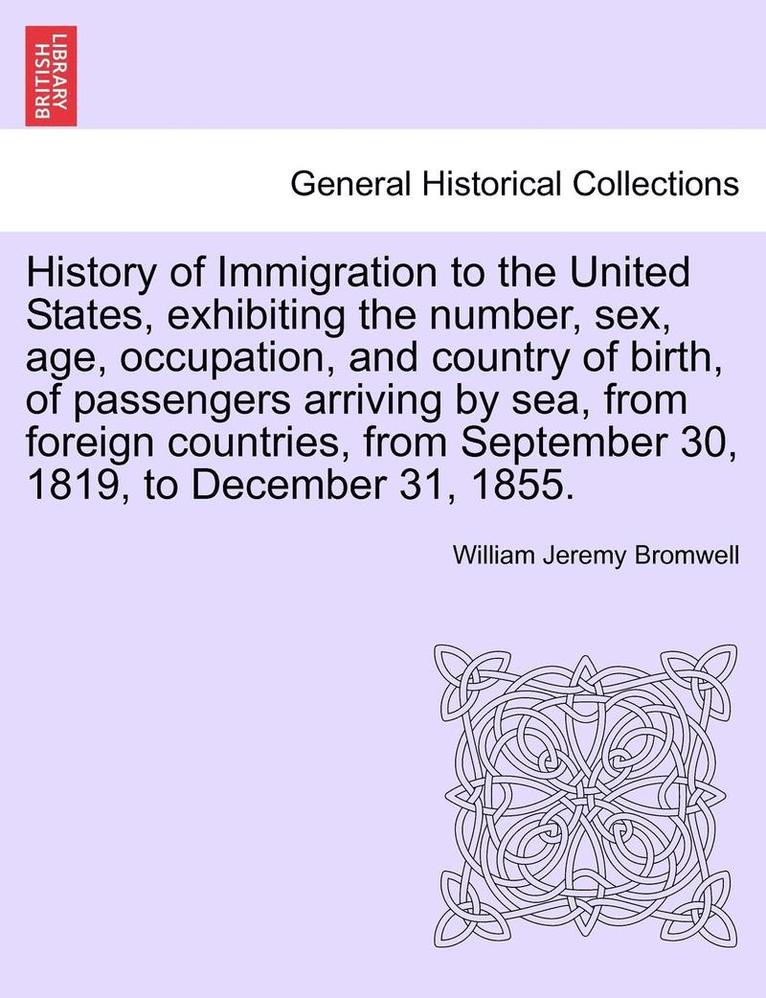 History of Immigration to the United States, Exhibiting the Number, Sex, Age, Occupation, and Country of Birth, of Passengers Arriving by Sea, from Foreign Countries, from September 30, 1819, to 1