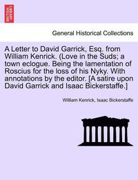 bokomslag A Letter to David Garrick, Esq. from William Kenrick. (Love in the Suds; A Town Eclogue. Being the Lamentation of Roscius for the Loss of His Nyky. with Annotations by the Editor. [a Satire Upon