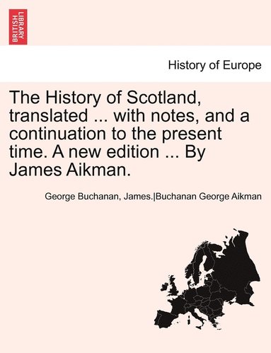bokomslag The History of Scotland, translated ... with notes, and a continuation to the present time. A new edition ... By James Aikman. Vol. VI.