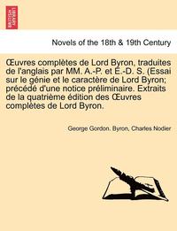 bokomslag Uvres Completes de Lord Byron, Traduites de L'Anglais Par MM. A.-P. Et E.-D. S. (Essai Sur Le Genie Et Le Caractere de Lord Byron; Precede D'Une Notic