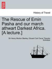 bokomslag The Rescue of Emin Pasha and Our March Athwart Darkest Africa. [A Lecture.]