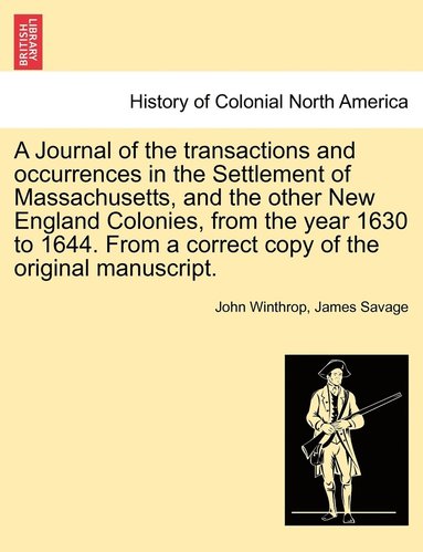 John Winthrop, James Savage - Journal of the transactions and occurrences in the Settlement of Massachusetts, and the other New England Colonies, from the year 1630 to 1644. From a correct copy of the original manuscript. Vol. I, Häftad
