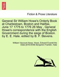 bokomslag General Sir William Howe's Orderly Book at Charlestown, Boston and Halifax, June 17 1775 to 1776 26 May, General Howe's Correspondence with the English Government During the Siege of Boston. by E. E.