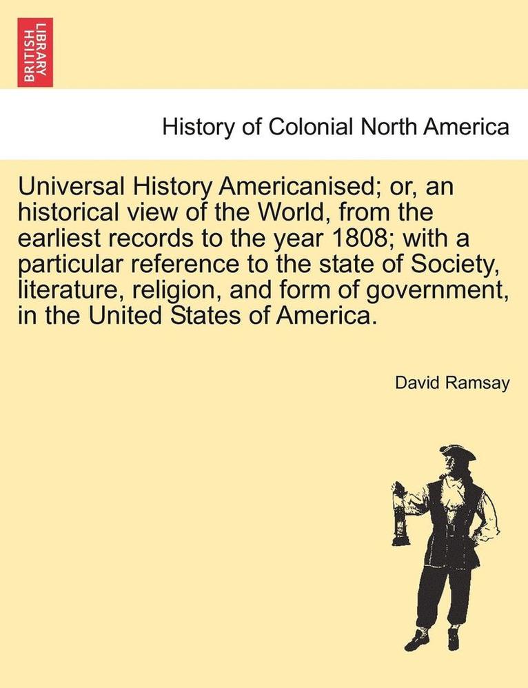 Universal History Americanised; Or, an Historical View of the World, from the Earliest Records to the Year 1808; With a Particular Reference to the State of Society, Literature, Religion, and Form of 1