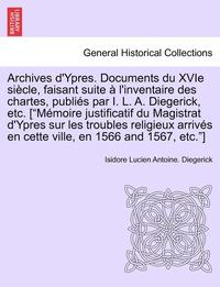 bokomslag Archives D'Ypres. Documents Du Xvie Siecle, Faisant Suite A L'Inventaire Des Chartes, Publies Par I. L. A. Diegerick, Etc. ["Memoire Justificatif Du M