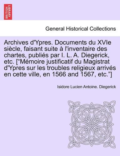 bokomslag Archives D'Ypres. Documents Du Xvie Siecle, Faisant Suite A L'Inventaire Des Chartes, Publies Par I. L. A. Diegerick, Etc. ["Memoire Justificatif Du M