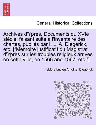 bokomslag Archives D'Ypres. Documents Du Xvie Siecle, Faisant Suite A L'Inventaire Des Chartes, Publies Par I. L. A. Diegerick, Etc. ['Memoire Justificatif Du Magistrat D'Ypres Sur Les Troubles Religieux