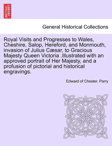 bokomslag Royal Visits and Progresses to Wales, Cheshire, Salop, Hereford, and Monmouth, invasion of Julius Cæsar, to Gracious Majesty Queen Victoria .Illustrated with an approved portrait of Her Majesty, an...
