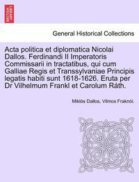 bokomslag ACTA Politica Et Diplomatica Nicolai Dallos. Ferdinandi II Imperatoris Commissarii in Tractatibus, Qui Cum Galliae Regis Et Transsylvaniae Principis L