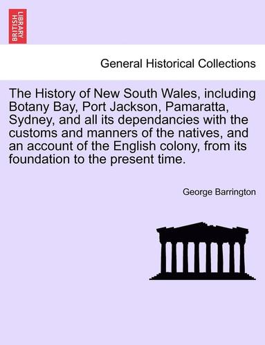 bokomslag The History of New South Wales, including Botany Bay, Port Jackson, Pamaratta, Sydney, and all its dependancies with the customs and manners of the natives, and an account of the English colony, from