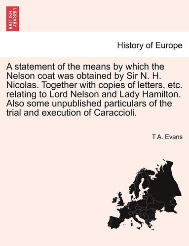 bokomslag A Statement of the Means by Which the Nelson Coat Was Obtained by Sir N. H. Nicolas. Together with Copies of Letters, Etc. Relating to Lord Nelson and Lady Hamilton. Also Some Unpublished Particulars