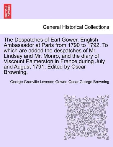 bokomslag The Despatches of Earl Gower, English Ambassador at Paris from 1790 to 1792. to Which Are Added the Despatches of Mr. Lindsay and Mr. Monro, and the D