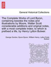 bokomslag The Complete Works of Lord Byron, containing besides the notes and illustrations by Moore, Walter Scott considerable additions and original notes, with a most complete index; to which is prefixed a