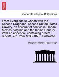 bokomslag From Everglade to Caon with the Second Dragoons, Second United States Cavalry, an account of service in Florida, Mexico, Virginia and the Indian Country. With an appendix, containing orders,