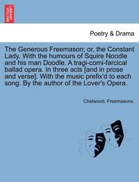 bokomslag The Generous Freemason; Or, the Constant Lady. with the Humours of Squire Noodle and His Man Doodle. a Tragi-Comi-Farcical Ballad Opera. in Three Acts [And in Prose and Verse]. with the Music
