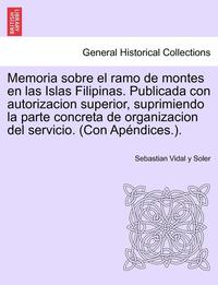 bokomslag Memoria sobre el ramo de montes en las Islas Filipinas. Publicada con autorizacion superior, suprimiendo la parte concreta de organizacion del servicio. (Con Apndices.).