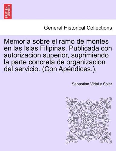 bokomslag Memoria sobre el ramo de montes en las Islas Filipinas. Publicada con autorizacion superior, suprimiendo la parte concreta de organizacion del servicio. (Con Apndices.).