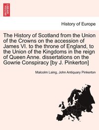 bokomslag The History of Scotland from the Union of the Crowns on the accession of James VI. to the throne of England, to the Union of the Kingdoms in the reign of Queen Anne. dissertations on the Gowrie