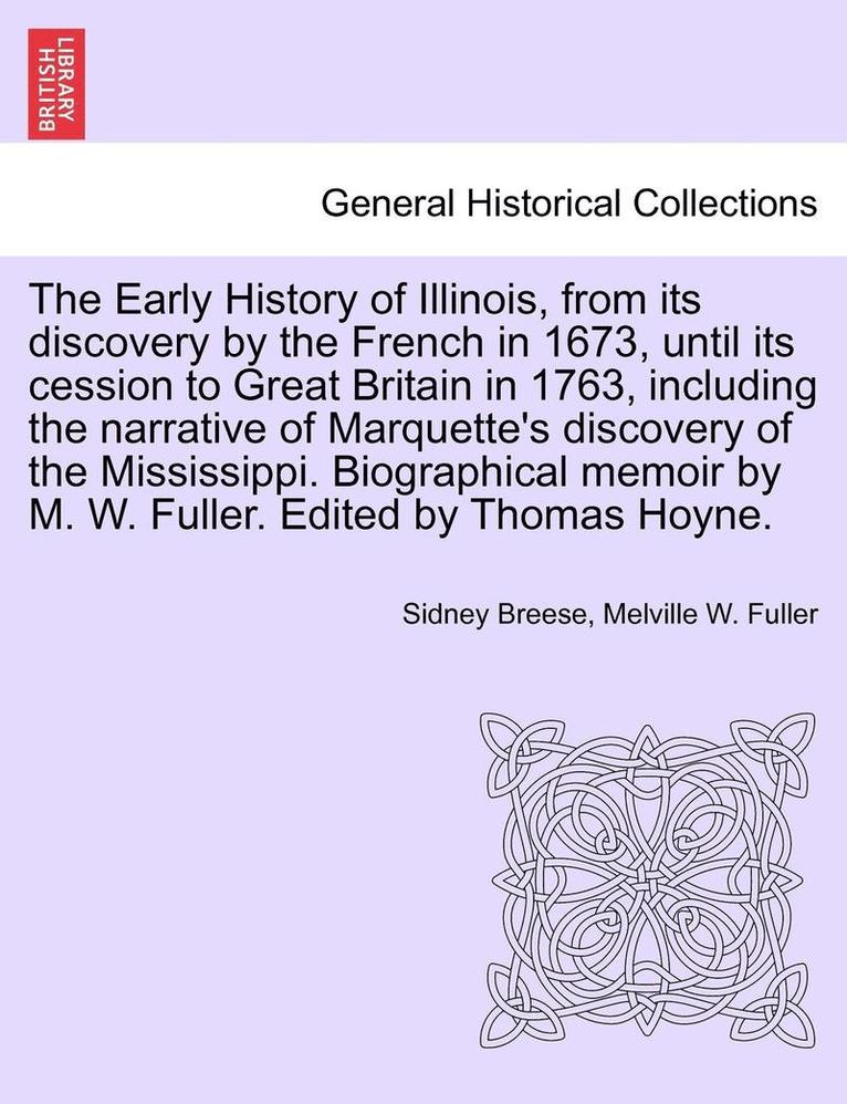 The Early History of Illinois, from Its Discovery by the French in 1673, Until Its Cession to Great Britain in 1763, Including the Narrative of Marquette's Discovery of the Mississippi. Biographical 1