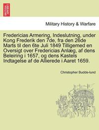 bokomslag Fredericias Armering, Indeslutning, Under Kong Frederik Den 7de, Fra Den 26de Marts Til Den 6te Juli 1849 Tilligemed En Oversigt Over Fredericias Anlaeg, AF Dens Beleiring I 1657, Og Dens Kastels