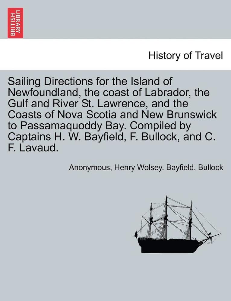 Sailing Directions for the Island of Newfoundland, the Coast of Labrador, the Gulf and River St. Lawrence, and the Coasts of Nova Scotia and New Brunswick to Passamaquoddy Bay. Compiled by Captains 1