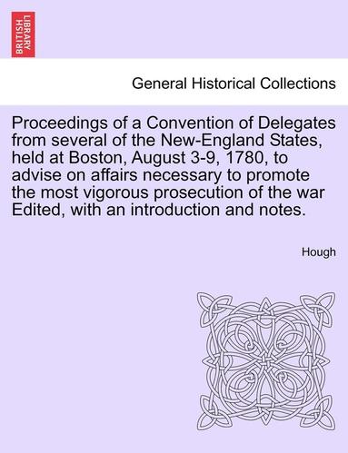 bokomslag Proceedings of a Convention of Delegates from Several of the New-England States, Held at Boston, August 3-9, 1780, to Advise on Affairs Necessary to Promote the Most Vigorous Prosecution of the War
