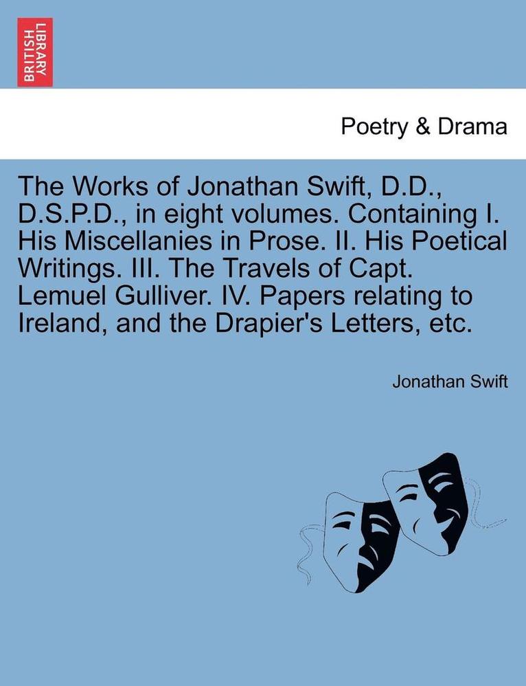 The Works of Jonathan Swift, D.D., D.S.P.D., in Eight Volumes. Containing I. His Miscellanies in Prose. II. His Poetical Writings. III. the Travels of Capt. Lemuel Gulliver. IV. Papers Relating to 1