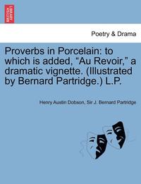 bokomslag Proverbs in Porcelain: To Which Is Added, "Au Revoir," a Dramatic Vignette. (Illustrated by Bernard Partridge.) L.P.