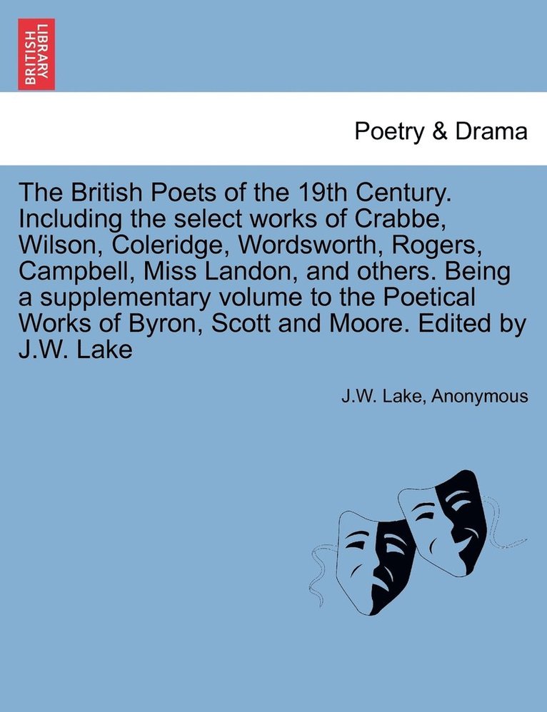 British Poets of the 19th Century. Including the select works of Crabbe, Wilson, Coleridge, Wordsworth, Rogers, Campbell, Miss Landon, and others. Being a supplementary volume to the Poetical Works of Byron, Scott and Moore. Edited by J.W. Lake