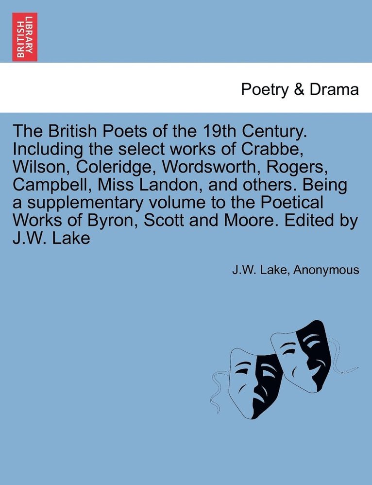 The British Poets of the 19th Century. Including the select works of Crabbe, Wilson, Coleridge, Wordsworth, Rogers, Campbell, Miss Landon, and others. Being a supplementary volume to the Poetical 1