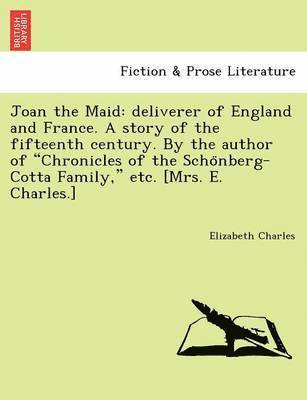 Elizabeth Charles - Joan the Maid: Deliverer of England and France. a Story of the Fifteenth Century. by the Author of "Chronicles of the Scho Nberg-Cott, Häftad