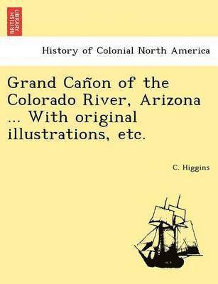 Grand Can&#771;on of the Colorado River, Arizona ... With original illustrations, etc. 1