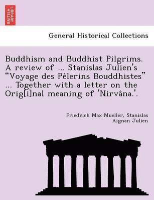 Buddhism and Buddhist Pilgrims. A review of ... Stanislas Julien's Voyage des Pe&#769;lerins Bouddhistes ... Together with a letter on the Orig[i]nal meaning of 'Nirva&#770;na.'. 1