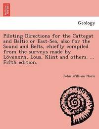 bokomslag Piloting Directions for the Cattegat and Baltic or East-Sea, Also for the Sound and Belts, Chiefly Compiled from the Surveys Made by Lo Venorn, Lous, Klint and Others. ... Fifth Edition.