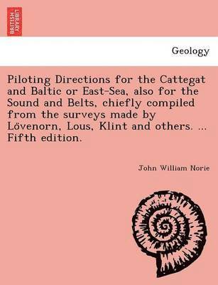 Piloting Directions for the Cattegat and Baltic or East-Sea, Also for the Sound and Belts, Chiefly Compiled from the Surveys Made by Lo Venorn, Lous, Klint and Others. ... Fifth Edition. 1